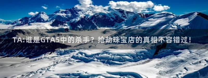 新宝5官方：TA:谁是GTA5中的杀手？抢劫珠宝店的真相不容错过！