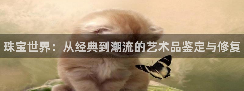 新宝5代理：珠宝世界：从经典到潮流的艺术品鉴定与修复