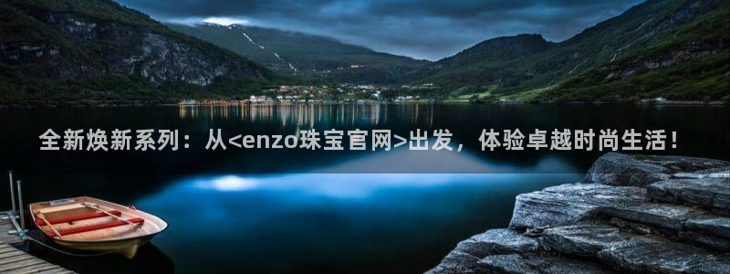 新宝j2O5O5O：全新焕新系列：从<enzo珠宝官网>出发，体验卓越时尚生活！