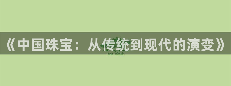 新宝娱乐5：《中国珠宝：从传统到现代的演变》