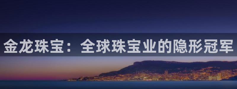 新宝5_测：金龙珠宝：全球珠宝业的隐形冠军