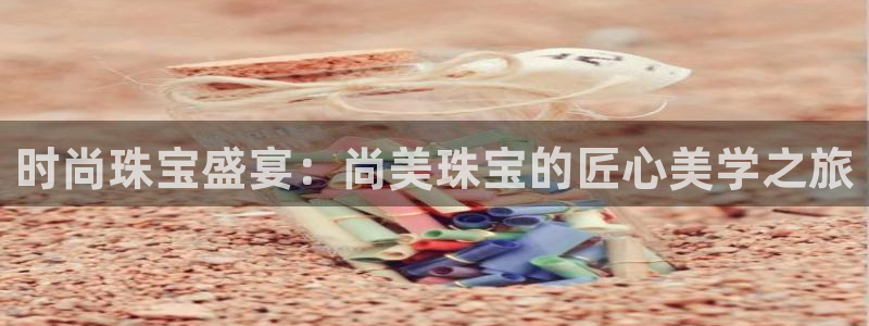 新宝5秒开：时尚珠宝盛宴：尚美珠宝的匠心美学之旅