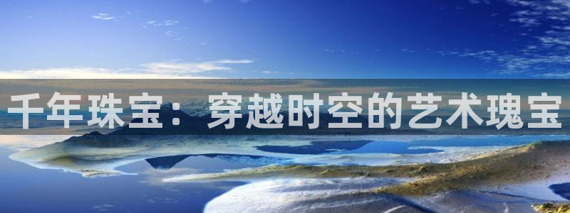 新宝5-：千年珠宝：穿越时空的艺术瑰宝