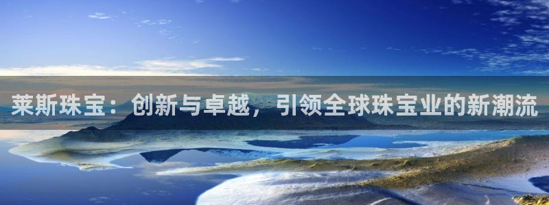 新宝5分彩：莱斯珠宝：创新与卓越，引领全球珠宝业的新潮流