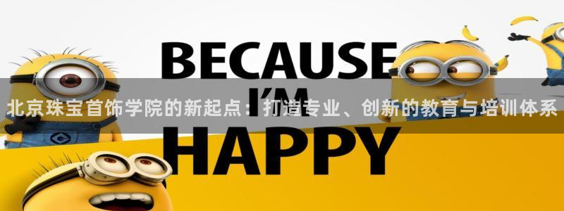 新宝堂新会陈皮5年：北京珠宝首饰学院的新起点：打造专业、创新的教育与培训体系