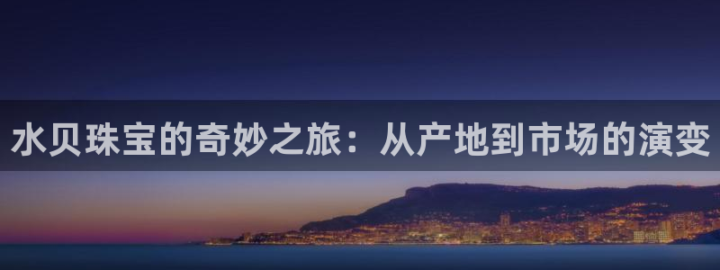 新宝5官网平台：水贝珠宝的奇妙之旅：从产地到市场的演变