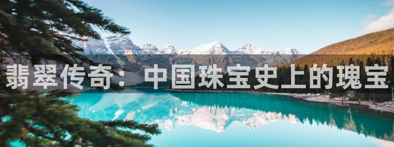 新宝5登录测速中心：翡翠传奇：中国珠宝史上的瑰宝