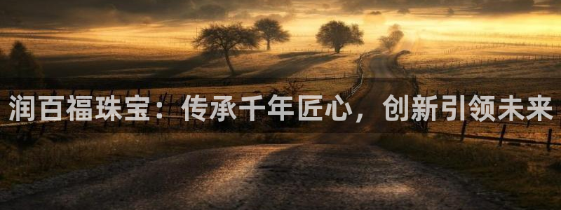 新宝5：润百福珠宝：传承千年匠心，创新引领未来