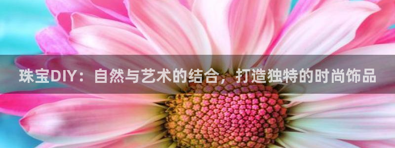 新宝5上来77542：珠宝DIY：自然与艺术的结合，打造独特的时尚饰品
