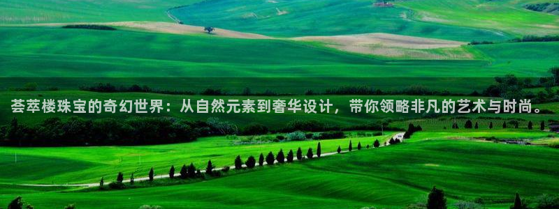 新宝5如何下载：荟萃楼珠宝的奇幻世界：从自然元素到奢华设计，带你领略非凡的艺术与