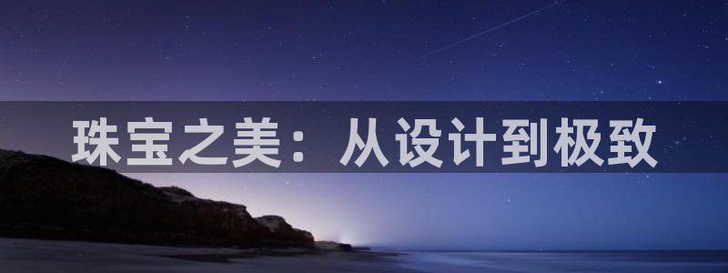 新宝5平台登录下载软件：珠宝之美：从设计到极致