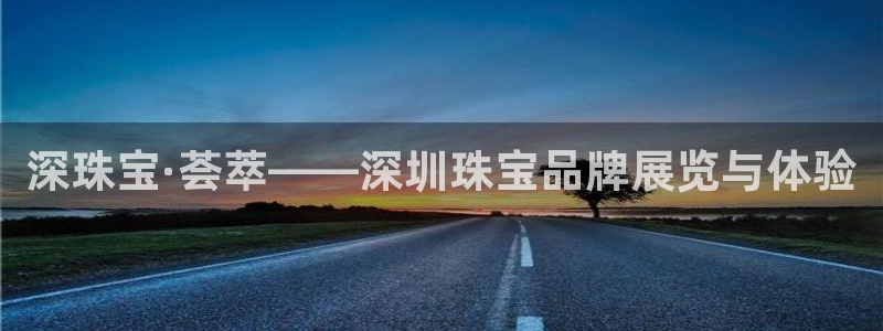新宝5代理：深珠宝·荟萃——深圳珠宝品牌展览与体验