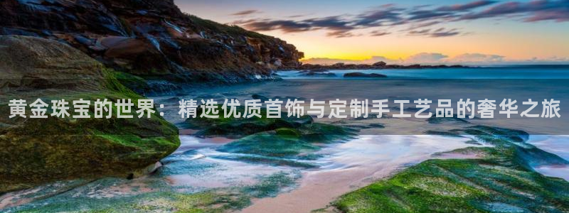 新宝5-测速：黄金珠宝的世界：精选优质首饰与定制手工艺品的奢华之旅