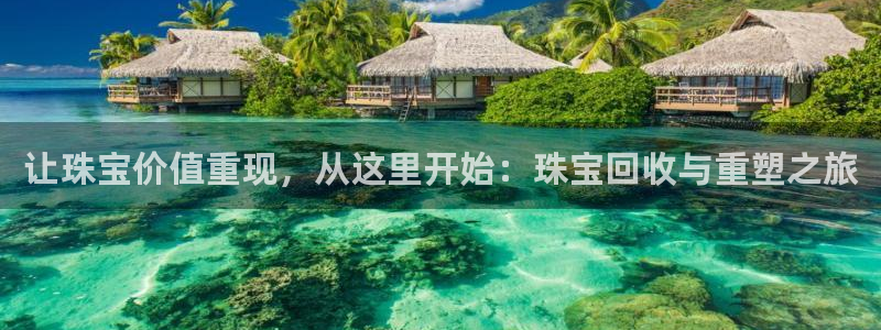 新宝5_测：让珠宝价值重现，从这里开始：珠宝回收与重塑之旅