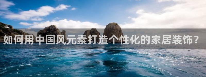 新宝5彩票娱乐平台：如何用中国风元素打造个性化的家居装饰？