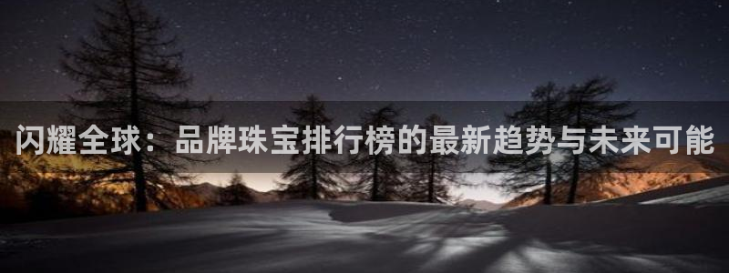 新宝5是谁的：闪耀全球：品牌珠宝排行榜的最新趋势与未来可能