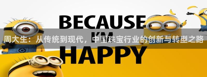 新宝5手机登录：周大生：从传统到现代，中国珠宝行业的创新与转型之路