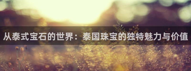 新宝5五：从泰式宝石的世界：泰国珠宝的独特魅力与价值