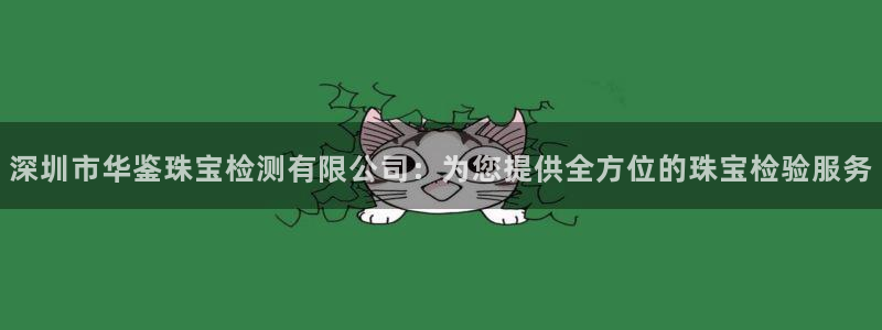 新宝5天：深圳市华鉴珠宝检测有限公司：为您提供全方位的珠宝检验服务