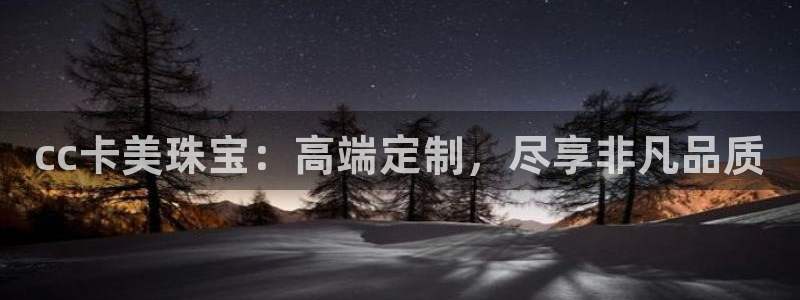 新宝5系列：cc卡美珠宝：高端定制，尽享非凡品质
