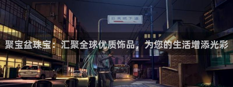 新宝5娱乐如：聚宝盆珠宝：汇聚全球优质饰品，为您的生活增添光彩