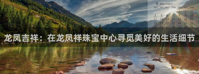新宝5_测：龙凤吉祥：在龙凤祥珠宝中心寻觅美好的生活细节