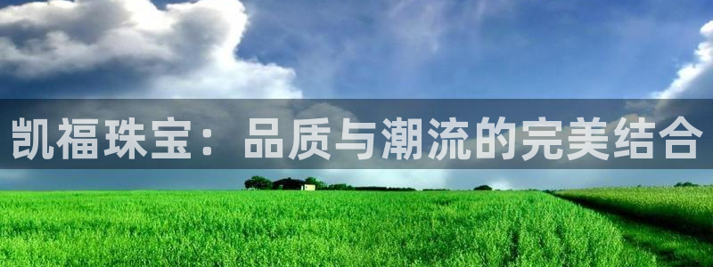 新宝5app手机下载：凯福珠宝：品质与潮流的完美结合