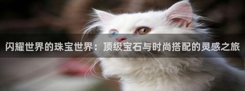 新宝5彩票是正规平台吗：闪耀世界的珠宝世界：顶级宝石与时尚搭配的灵感之旅