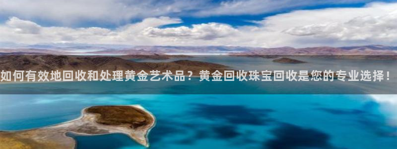 新宝5注册账号：如何有效地回收和处理黄金艺术品？黄金回收珠宝回收是您的专业选择！