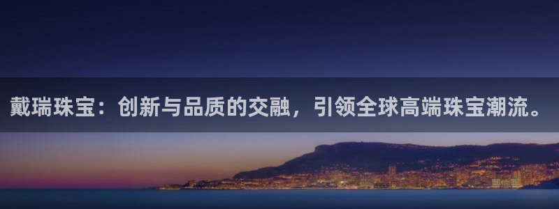 新宝5客户端登录：戴瑞珠宝：创新与品质的交融，引领全球高端珠宝潮流。