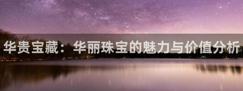 新宝5主管：华贵宝藏：华丽珠宝的魅力与价值分析