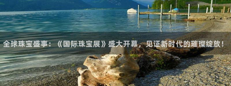 新宝5登录霸：全球珠宝盛事：《国际珠宝展》盛大开幕，见证新时代的璀璨绽放！