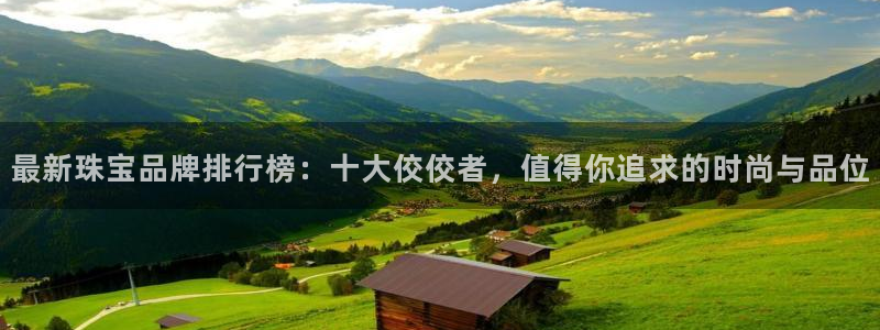 新宝5网：最新珠宝品牌排行榜：十大佼佼者，值得你追求的时尚与品位