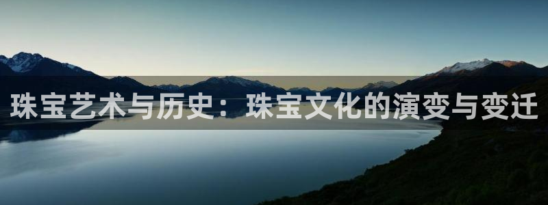 新宝5手机测速：珠宝艺术与历史：珠宝文化的演变与变迁