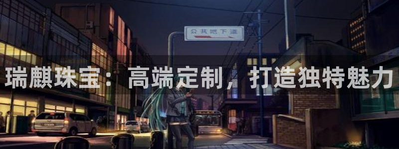 新宝5唯一：瑞麒珠宝：高端定制，打造独特魅力