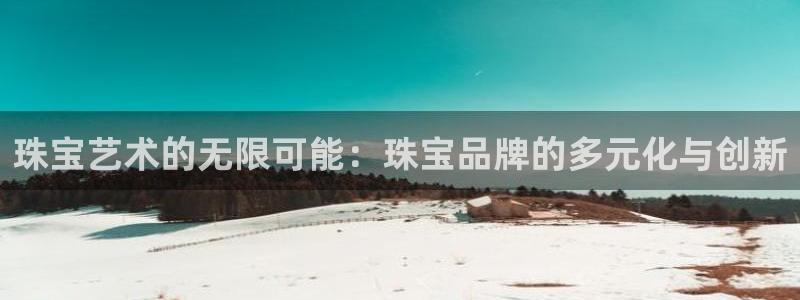 新宝5登录网址：珠宝艺术的无限可能：珠宝品牌的多元化与创新