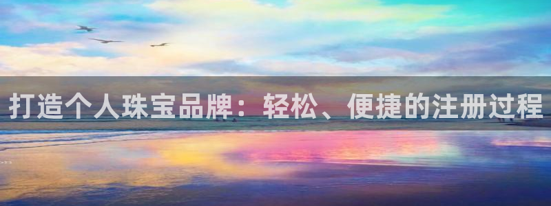 新宝5线路登录检测：打造个人珠宝品牌：轻松、便捷的注册过程