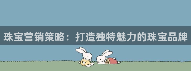 新宝5测速平台登录：珠宝营销策略：打造独特魅力的珠宝品牌