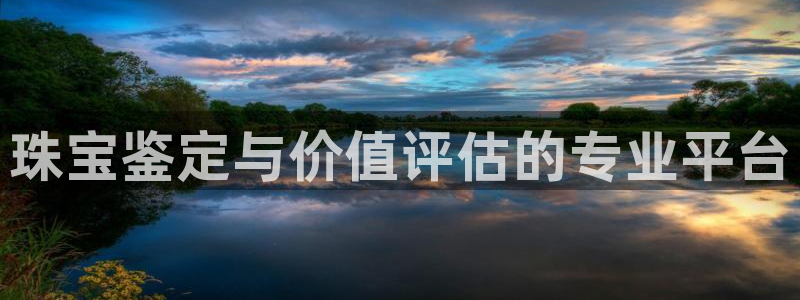 新宝5注册霸：珠宝鉴定与价值评估的专业平台