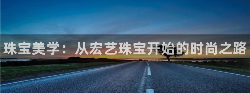 新宝5 888：珠宝美学：从宏艺珠宝开始的时尚之路