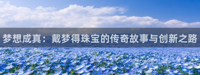 新宝5网：梦想成真：戴梦得珠宝的传奇故事与创新之路