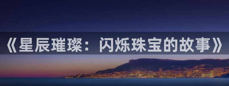 新宝5导师：《星辰璀璨：闪烁珠宝的故事》