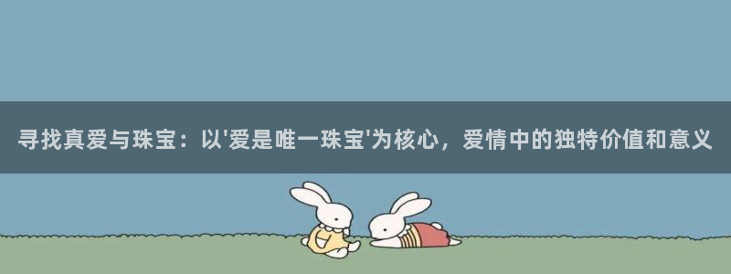 新宝5_测：寻找真爱与珠宝：以\'爱是唯一珠宝\'为核心，爱情中的独特价值和意义