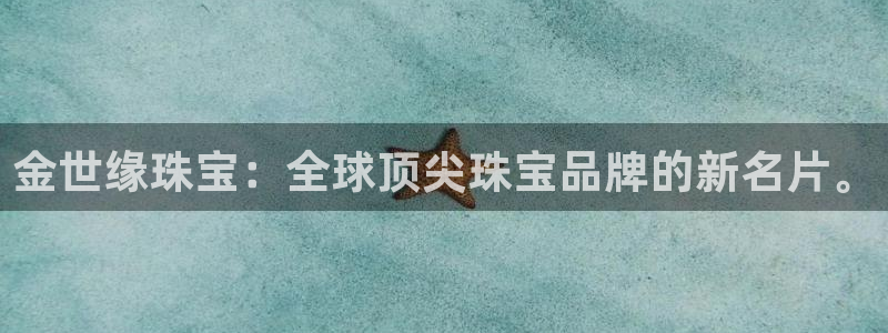新宝5娱乐平台：金世缘珠宝：全球顶尖珠宝品牌的新名片。