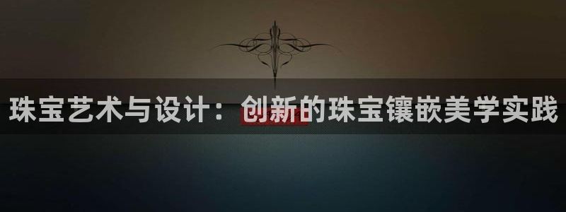 新宝5注册测速登录：珠宝艺术与设计：创新的珠宝镶嵌美学实践