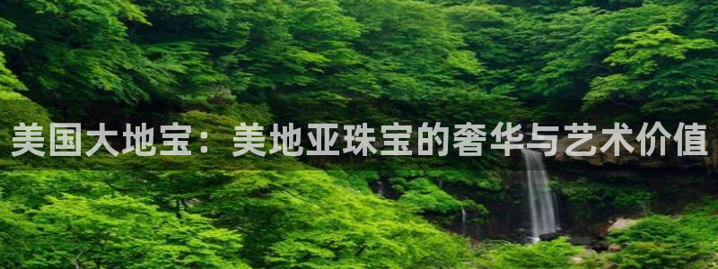 新宝5秒开：美国大地宝：美地亚珠宝的奢华与艺术价值