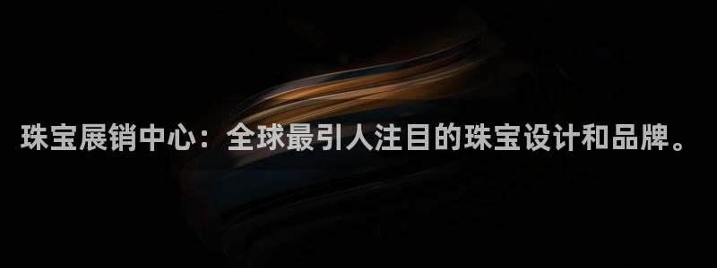 新宝5手机测速：珠宝展销中心：全球最引人注目的珠宝设计和品牌。