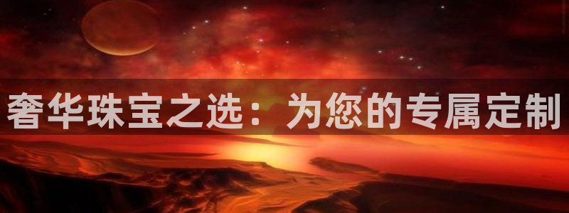 菲律宾新宝5老板：奢华珠宝之选：为您的专属定制